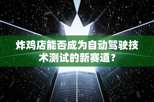 炸鸡店能否成为自动驾驶技术测试的新赛道？