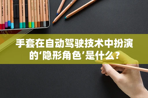 手套在自动驾驶技术中扮演的‘隐形角色’是什么？