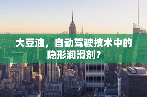 大豆油，自动驾驶技术中的隐形润滑剂？