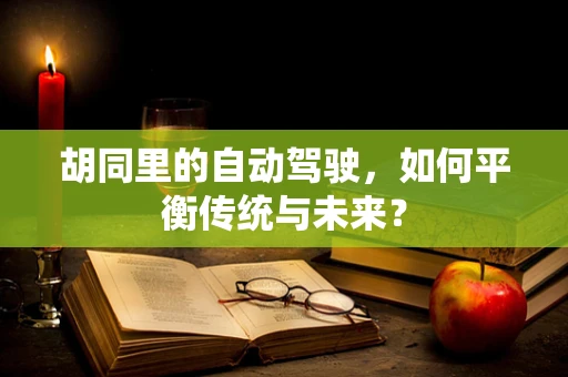 胡同里的自动驾驶，如何平衡传统与未来？