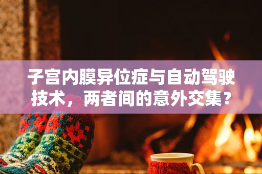 子宫内膜异位症与自动驾驶技术，两者间的意外交集？