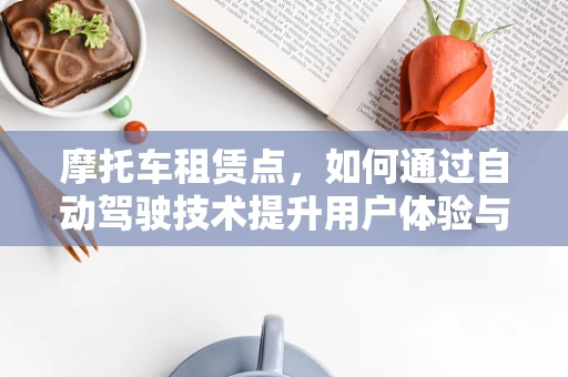 摩托车租赁点，如何通过自动驾驶技术提升用户体验与安全？
