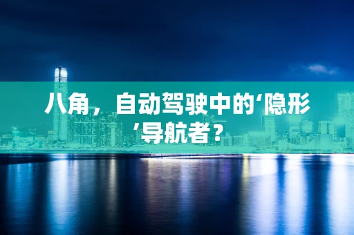 八角，自动驾驶中的‘隐形’导航者？