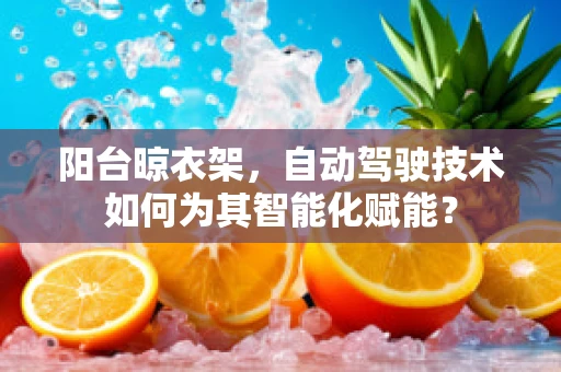 阳台晾衣架，自动驾驶技术如何为其智能化赋能？