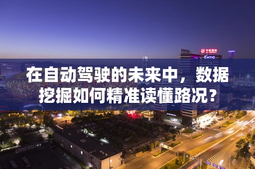 在自动驾驶的未来中，数据挖掘如何精准读懂路况？