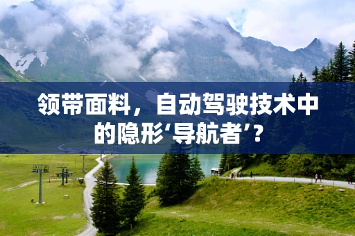 领带面料，自动驾驶技术中的隐形‘导航者’？