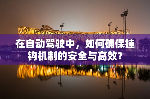 在自动驾驶中，如何确保挂钩机制的安全与高效？