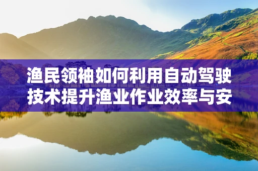 渔民领袖如何利用自动驾驶技术提升渔业作业效率与安全？