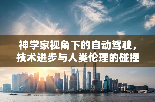 神学家视角下的自动驾驶，技术进步与人类伦理的碰撞