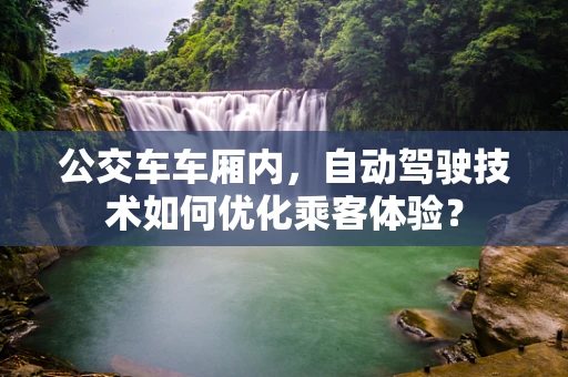 公交车车厢内，自动驾驶技术如何优化乘客体验？