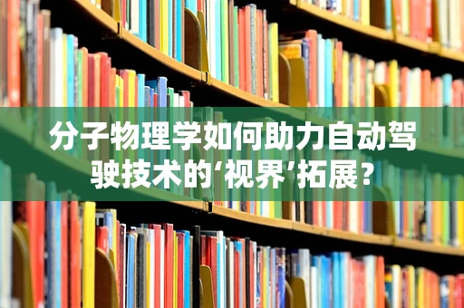 分子物理学如何助力自动驾驶技术的‘视界’拓展？