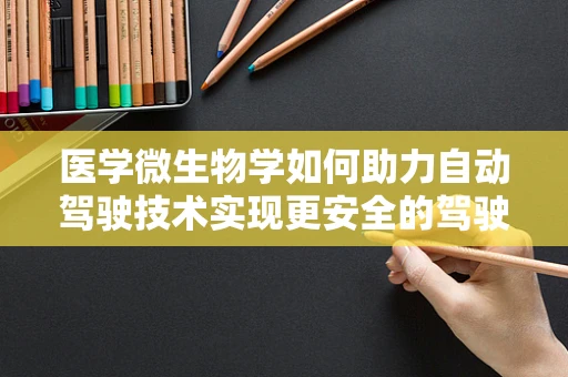 医学微生物学如何助力自动驾驶技术实现更安全的驾驶？