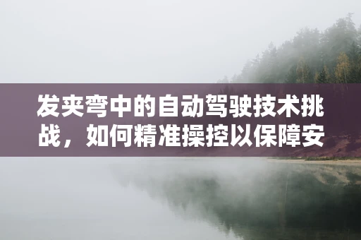 发夹弯中的自动驾驶技术挑战，如何精准操控以保障安全？