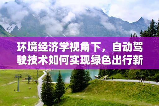环境经济学视角下，自动驾驶技术如何实现绿色出行新纪元？
