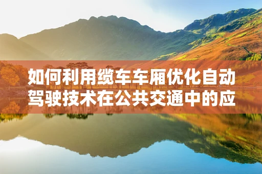 如何利用缆车车厢优化自动驾驶技术在公共交通中的应用？