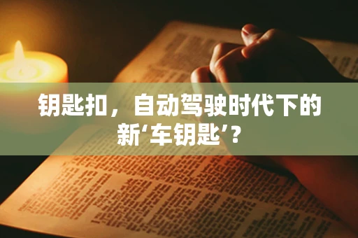 钥匙扣，自动驾驶时代下的新‘车钥匙’？
