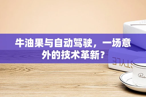 牛油果与自动驾驶，一场意外的技术革新？