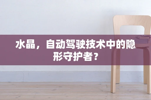 水晶，自动驾驶技术中的隐形守护者？
