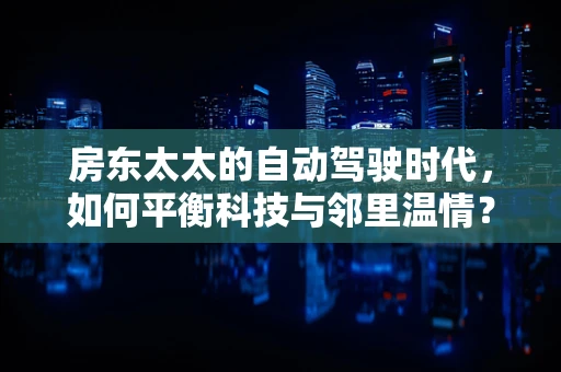 房东太太的自动驾驶时代，如何平衡科技与邻里温情？