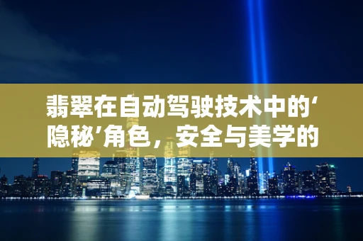 翡翠在自动驾驶技术中的‘隐秘’角色，安全与美学的完美融合？