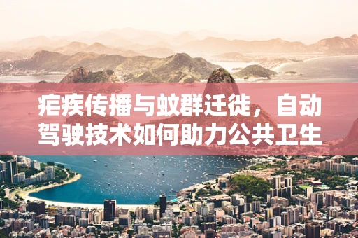 疟疾传播与蚊群迁徙，自动驾驶技术如何助力公共卫生防控？