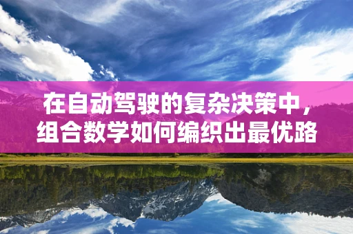 在自动驾驶的复杂决策中，组合数学如何编织出最优路径？