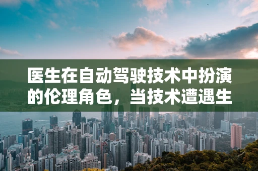 医生在自动驾驶技术中扮演的伦理角色，当技术遭遇生命抉择