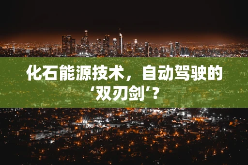化石能源技术，自动驾驶的‘双刃剑’？