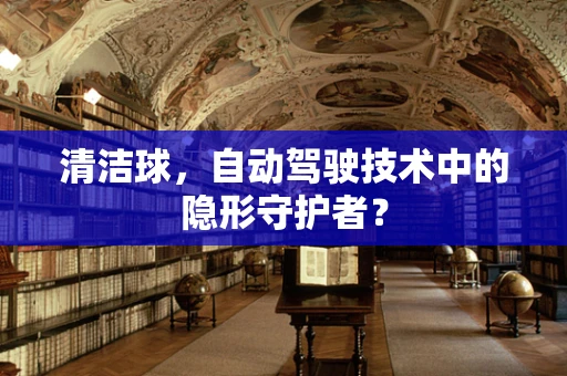 清洁球，自动驾驶技术中的隐形守护者？