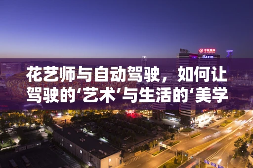 花艺师与自动驾驶，如何让驾驶的‘艺术’与生活的‘美学’相融合？