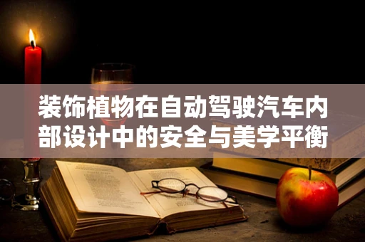 装饰植物在自动驾驶汽车内部设计中的安全与美学平衡
