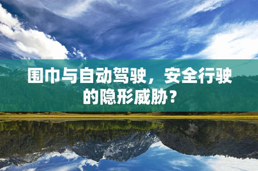 围巾与自动驾驶，安全行驶的隐形威胁？