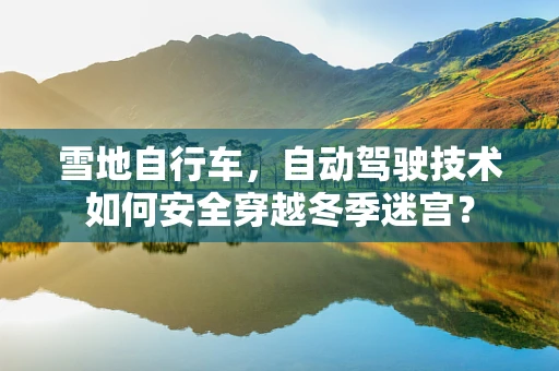 雪地自行车，自动驾驶技术如何安全穿越冬季迷宫？