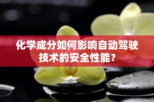 化学成分如何影响自动驾驶技术的安全性能？
