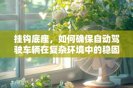 挂钩底座，如何确保自动驾驶车辆在复杂环境中的稳固连接？