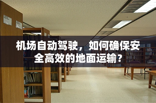 机场自动驾驶，如何确保安全高效的地面运输？