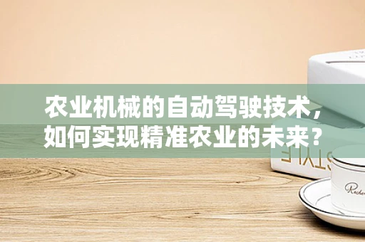 农业机械的自动驾驶技术，如何实现精准农业的未来？