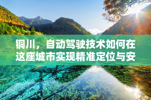 铜川，自动驾驶技术如何在这座城市实现精准定位与安全行驶？