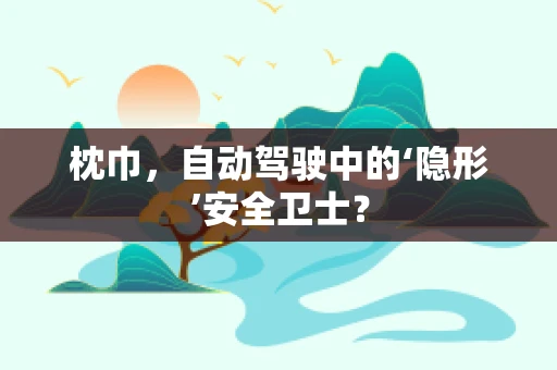 枕巾，自动驾驶中的‘隐形’安全卫士？