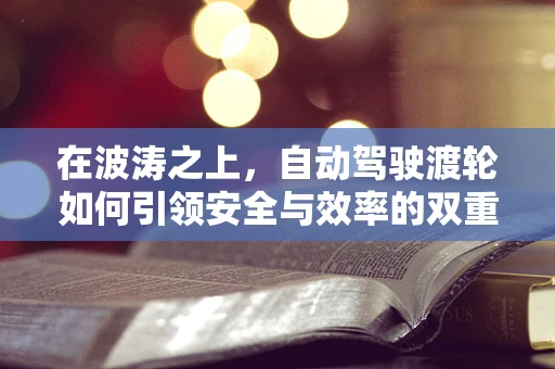 在波涛之上，自动驾驶渡轮如何引领安全与效率的双重革新？