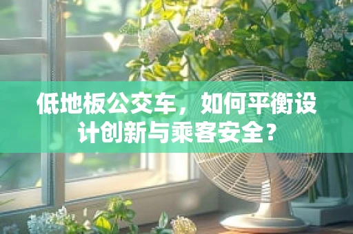 低地板公交车，如何平衡设计创新与乘客安全？