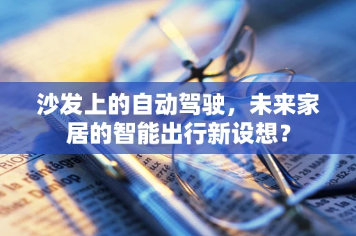 沙发上的自动驾驶，未来家居的智能出行新设想？