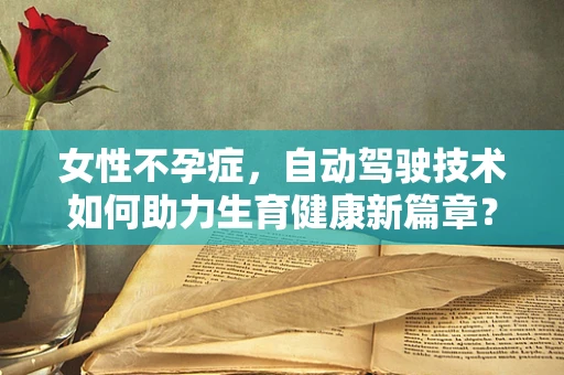 女性不孕症，自动驾驶技术如何助力生育健康新篇章？