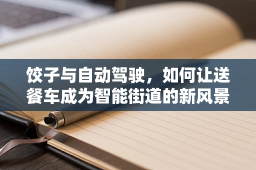 饺子与自动驾驶，如何让送餐车成为智能街道的新风景？
