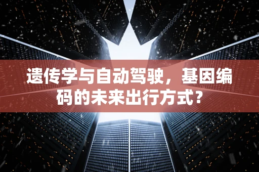 遗传学与自动驾驶，基因编码的未来出行方式？