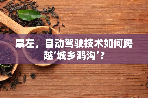 崇左，自动驾驶技术如何跨越‘城乡鸿沟’？