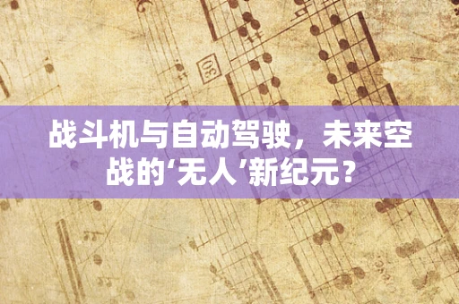 战斗机与自动驾驶，未来空战的‘无人’新纪元？