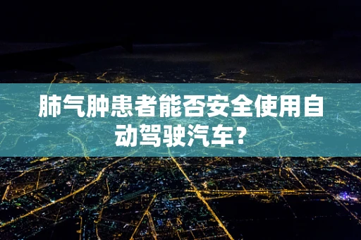 肺气肿患者能否安全使用自动驾驶汽车？