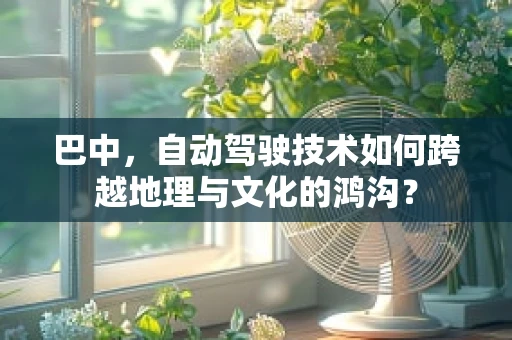巴中，自动驾驶技术如何跨越地理与文化的鸿沟？