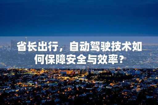 省长出行，自动驾驶技术如何保障安全与效率？